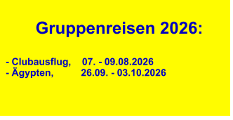 Gruppenreisen 2026:  - Clubausflug,    07. - 09.08.2026 - Ägypten,          26.09. - 03.10.2026